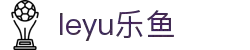 乐鱼·(leyu)体育中国官方网站 - LEYU SPORTS
